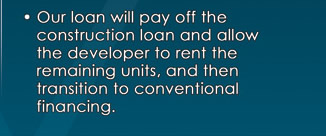 � Our loan will pay off the construction loan and allow the developer to rent the remaining units, and then transition to conventional financing.