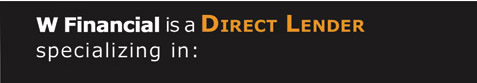 W Financial is a Direct Lender specializing in: