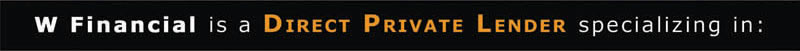 W Financial is a Direct Private Lender specializing in: